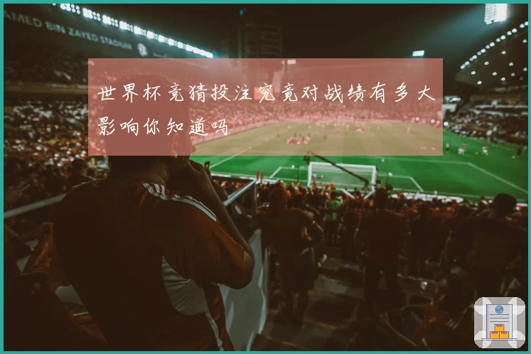 世界杯竞猜投注究竟对战绩有多大影响你知道吗