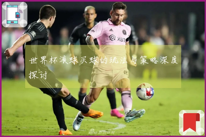 世界杯滚球买球的玩法与策略深度探讨