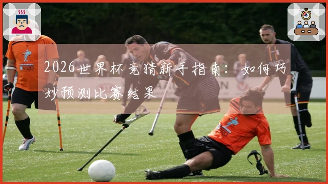 2026世界杯竞猜新手指南：如何巧妙预测比赛结果