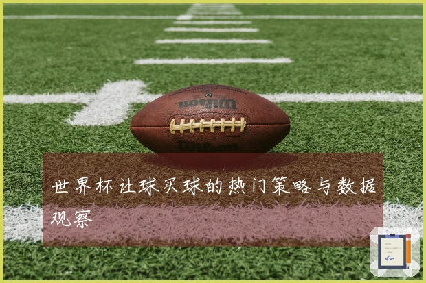 世界杯让球买球的热门策略与数据观察