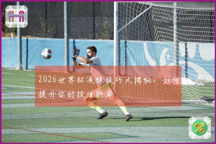 2026世界杯滚球技巧大揭秘，如何提升你的投注胜率