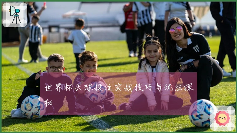 世界杯买球投注实战技巧与玩法探秘