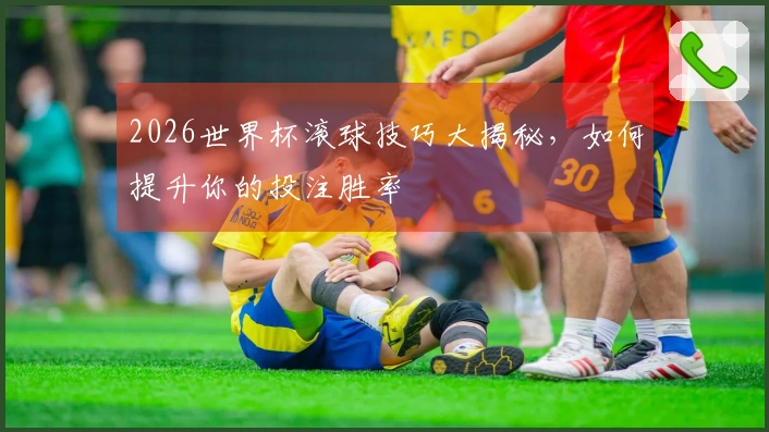 2026世界杯滚球技巧大揭秘，如何提升你的投注胜率