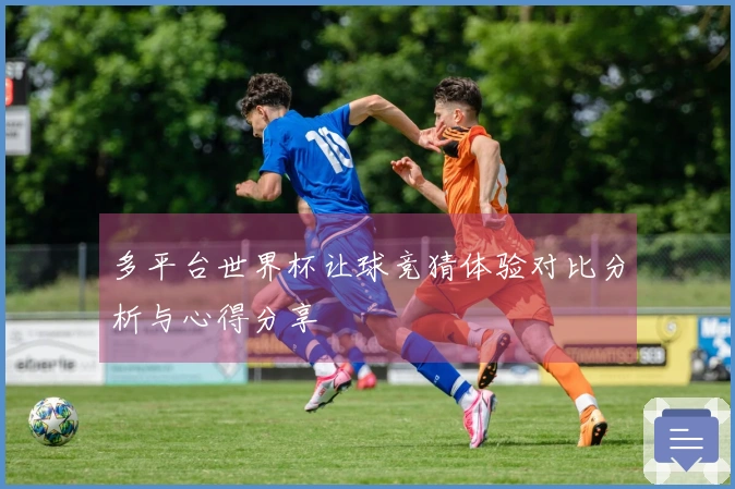 多平台世界杯让球竞猜体验对比分析与心得分享