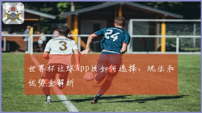 世界杯让球App该如何选择，玩法和优势全解析