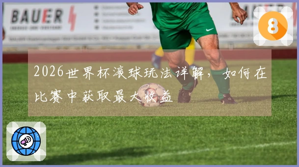 2026世界杯滚球玩法详解，如何在比赛中获取最大收益