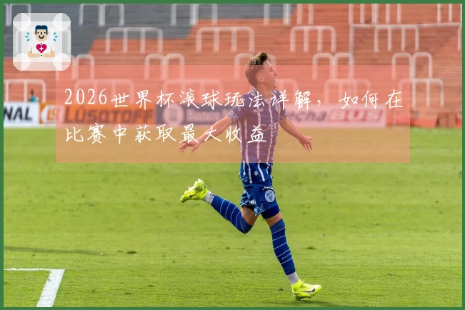 2026世界杯滚球玩法详解，如何在比赛中获取最大收益