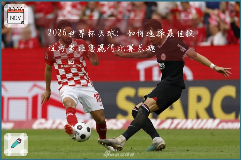 2026世界杯买球：如何选择最佳投注方案让您赢得比赛乐趣