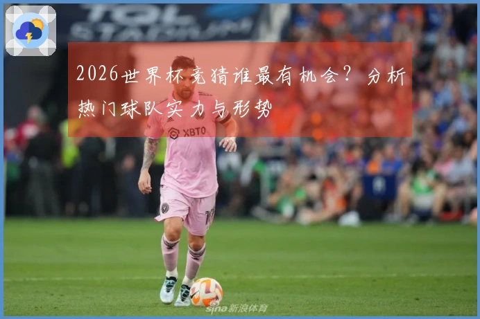 2026世界杯竞猜谁最有机会？分析热门球队实力与形势