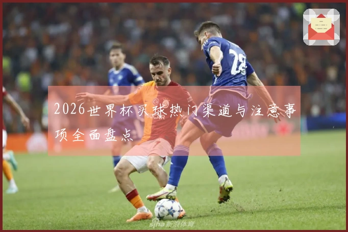 2026世界杯买球热门渠道与注意事项全面盘点