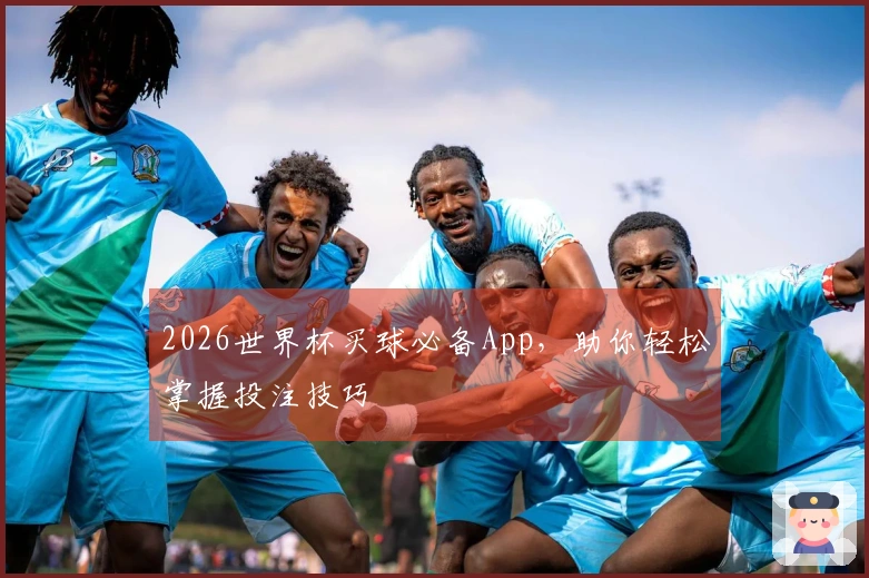 2026世界杯买球必备App，助你轻松掌握投注技巧